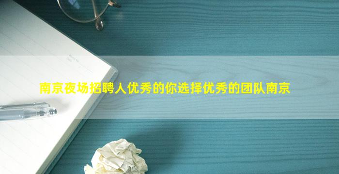 南京夜场招聘人优秀的你选择优秀的团队南京