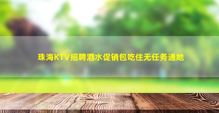 珠海KTV招聘酒水促销包吃住无任务通她